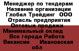 Менеджер по тендерам › Название организации ­ Глобал Трейдинг, ООО › Отрасль предприятия ­ Оптовые продажи › Минимальный оклад ­ 1 - Все города Работа » Вакансии   . Ивановская обл.